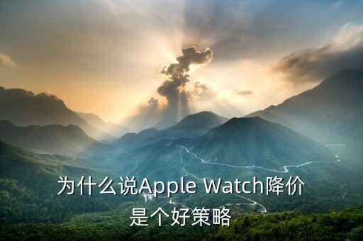 為什么說Apple Watch降價(jià)是個(gè)好策略