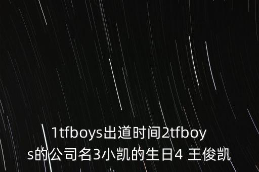 1tfboys出道時(shí)間2tfboys的公司名3小凱的生日4 王俊凱