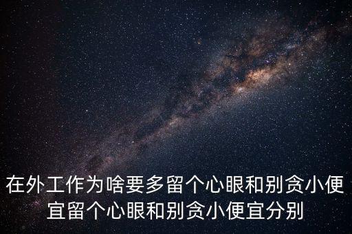 多留心眼是什么意思，在外工作為啥要多留個心眼和別貪小便宜留個心眼和別貪小便宜分別