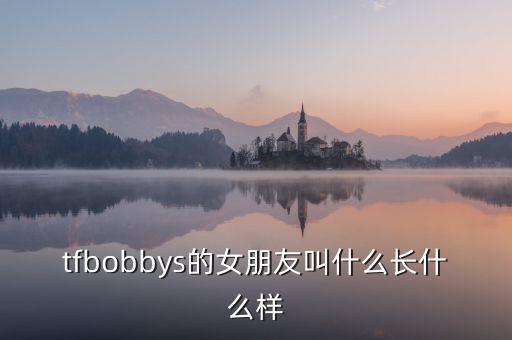 tfbobbys的女朋友叫什么長(zhǎng)什么樣