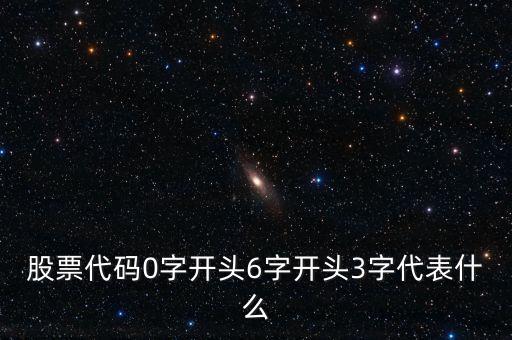 股票代碼0字開頭6字開頭3字代表什么