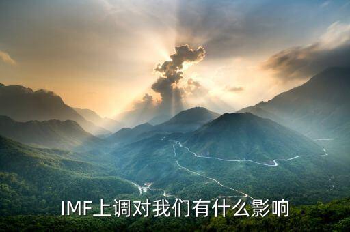 國際貨幣基金組織將于什么生效，IMF上調(diào)對我們有什么影響