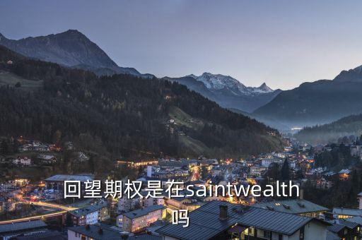 回望期權(quán)是什么，回望期權(quán)是在saintwealth嗎