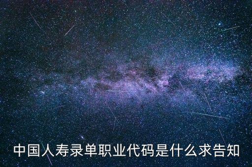 職工代碼是什么，中國人壽錄單職業(yè)代碼是什么求告知