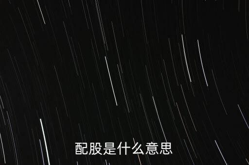 公司配股是什么意思，配股是什么意思