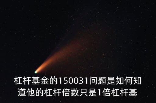 杠桿基金的150031問題是如何知道他的杠桿倍數(shù)只是1倍杠桿基