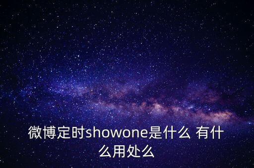 微博定時(shí)showone是什么 有什么用處么