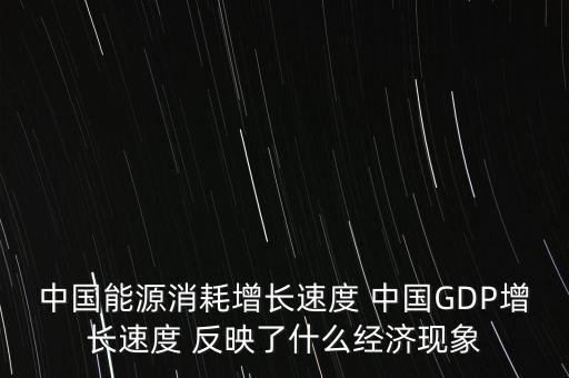 中國能源消耗增長速度 中國GDP增長速度 反映了什么經(jīng)濟(jì)現(xiàn)象