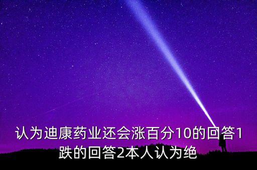 認(rèn)為迪康藥業(yè)還會(huì)漲百分10的回答1跌的回答2本人認(rèn)為絕