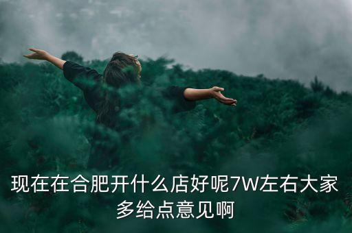 在合肥七萬做什么買賣，如果你有7萬塊現(xiàn)在能做個什么小生意