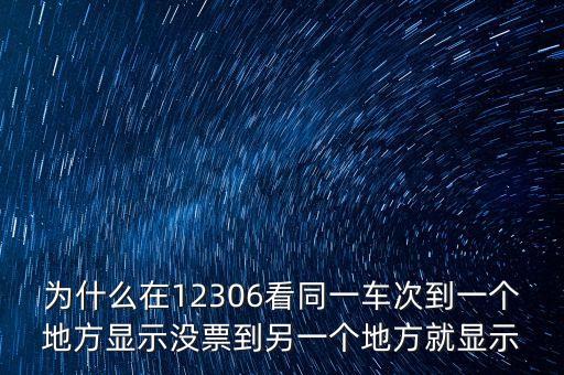 為什么在12306看同一車次到一個地方顯示沒票到另一個地方就顯示