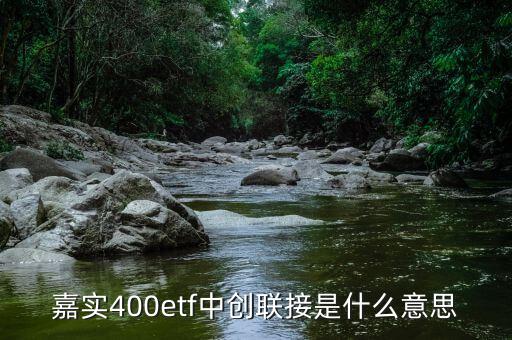 嘉實400etf中創(chuàng)聯(lián)接是什么意思