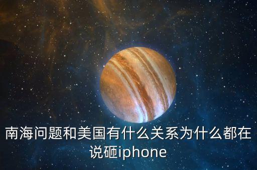 南海問題和美國有什么關(guān)系為什么都在說砸iphone