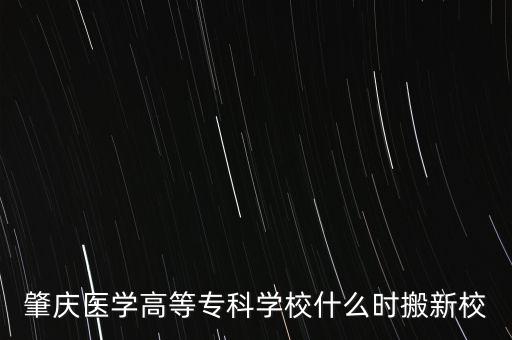 肇慶醫(yī)學(xué)高等專科學(xué)校什么時(shí)搬新校