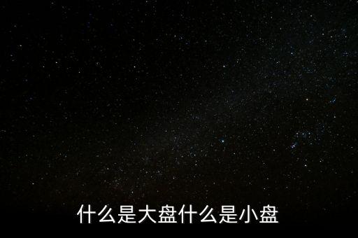 大盤雙星盤是什么意思，大盤小盤都是什么意思啊