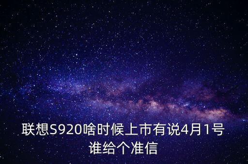 聯(lián)想股票什么時候上市，聯(lián)想S920啥時候上市有說4月1號誰給個準(zhǔn)信