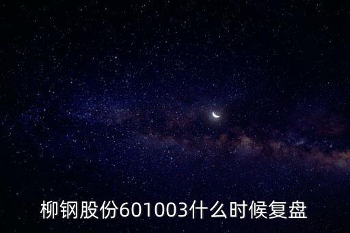 601003什么時(shí)候復(fù)牌，柳鋼股份601003什么時(shí)候復(fù)盤(pán)