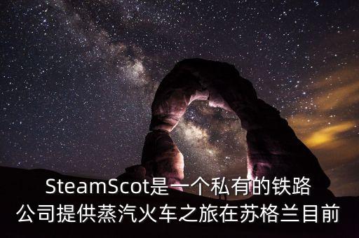 SteamScot是一個(gè)私有的鐵路公司提供蒸汽火車(chē)之旅在蘇格蘭目前