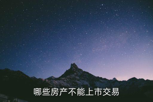 不滿足什么條件不能上市，哪些房產(chǎn)不能上市交易