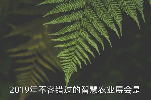 2019年不容錯(cuò)過的智慧農(nóng)業(yè)展會(huì)是