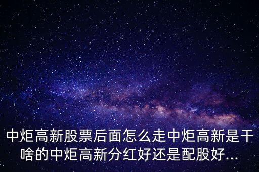 中炬高新股票后面怎么走中炬高新是干啥的中炬高新分紅好還是配股好...