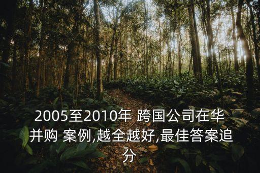 2005至2010年 跨國公司在華 并購 案例,越全越好,最佳答案追分