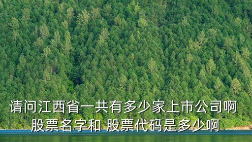 請問江西省一共有多少家上市公司啊 股票名字和 股票代碼是多少啊