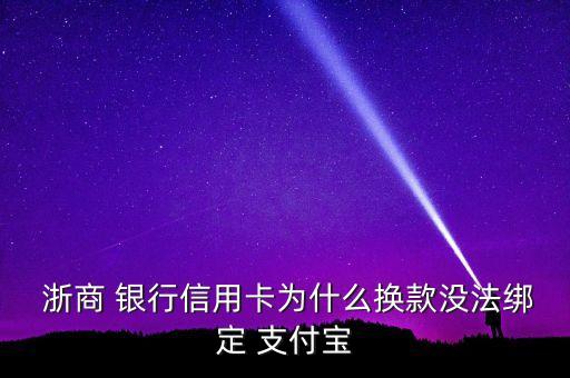  浙商 銀行信用卡為什么換款沒(méi)法綁定 支付寶