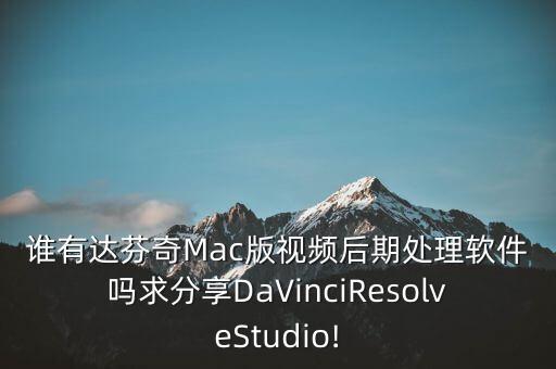 誰有達芬奇Mac版視頻后期處理軟件嗎求分享DaVinciResolveStudio!