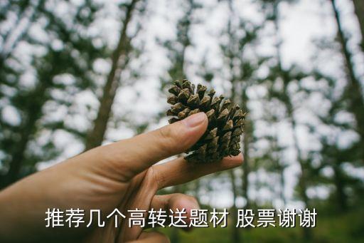 推薦幾個(gè)高轉(zhuǎn)送題材 股票謝謝