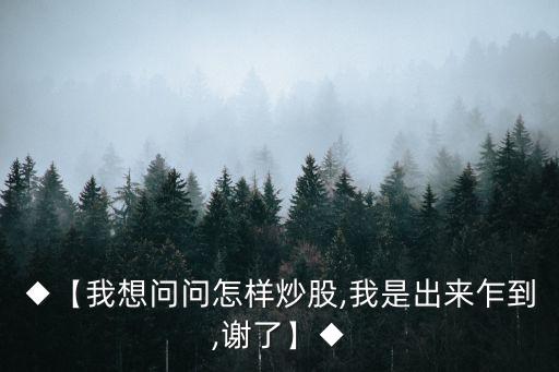 ◆【我想問問怎樣炒股,我是出來(lái)乍到,謝了】◆