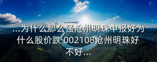 ...為什么那么強滄州明珠中報好為什么股價跌 002108滄州明珠好不好...