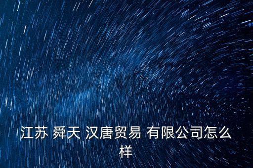 江蘇 舜天 漢唐貿易 有限公司怎么樣