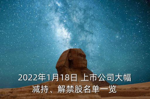 2022年1月18日 上市公司大幅減持、解禁股名單一覽