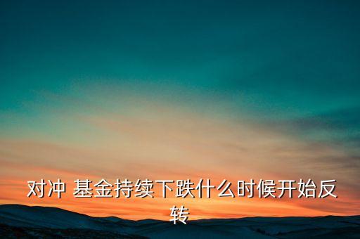  對沖 基金持續(xù)下跌什么時候開始反轉(zhuǎn)