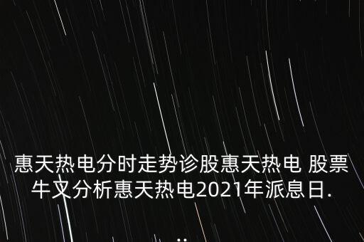 惠天熱電分時走勢診股惠天熱電 股票牛叉分析惠天熱電2021年派息日...