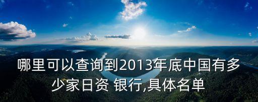 哪里可以查詢到2013年底中國有多少家日資 銀行,具體名單