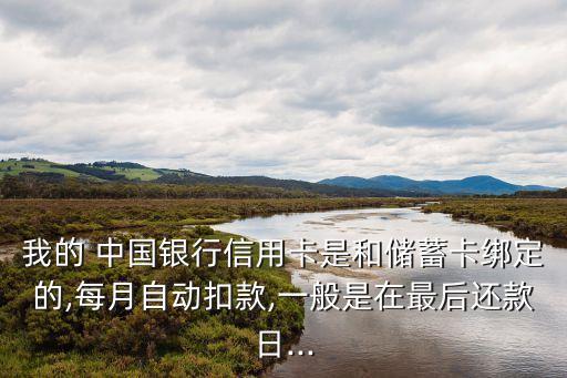 我的 中國銀行信用卡是和儲蓄卡綁定的,每月自動扣款,一般是在最后還款日...