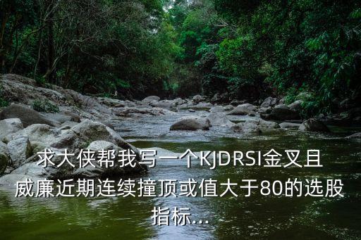 求大俠幫我寫一個KJDRSI金叉且威廉近期連續(xù)撞頂或值大于80的選股指標(biāo)...