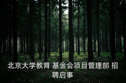 北京大學(xué)教育 基金會項(xiàng)目管理部 招聘啟事