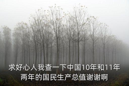 求好心人我查一下中國10年和11年兩年的國民生產(chǎn)總值謝謝啊