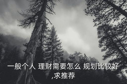 一般個人 理財需要怎么 規(guī)劃比較好,求推薦