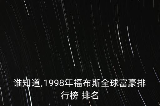 誰知道,1998年福布斯全球富豪排行榜 排名