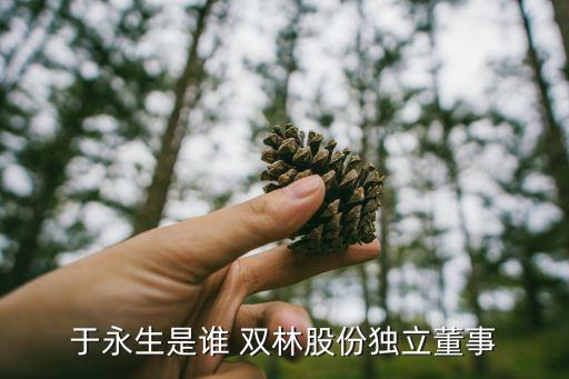 于永生是誰(shuí) 雙林股份獨(dú)立董事