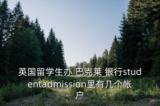 英國留學生辦 巴克萊 銀行studentadmission里有幾個帳戶