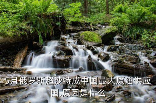 5月俄羅斯超沙特成中國最大原油供應(yīng)國,原因是什么