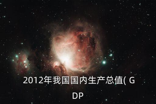  2012年我國國內生產總值( GDP