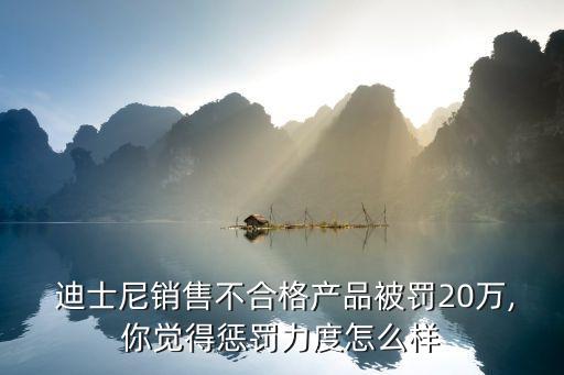  迪士尼銷(xiāo)售不合格產(chǎn)品被罰20萬(wàn),你覺(jué)得懲罰力度怎么樣
