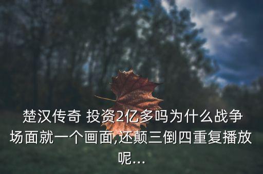  楚漢傳奇 投資2億多嗎為什么戰(zhàn)爭場面就一個畫面,還顛三倒四重復(fù)播放呢...