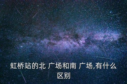 虹橋站的北 廣場和南 廣場,有什么區(qū)別